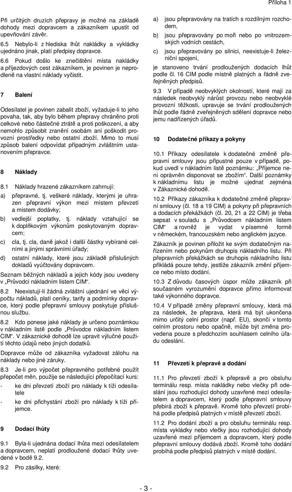 6 Pokud došlo ke znečištění místa nakládky a příjezdových cest zákazníkem, je povinen je neprodleně na vlastní náklady vyčistit.