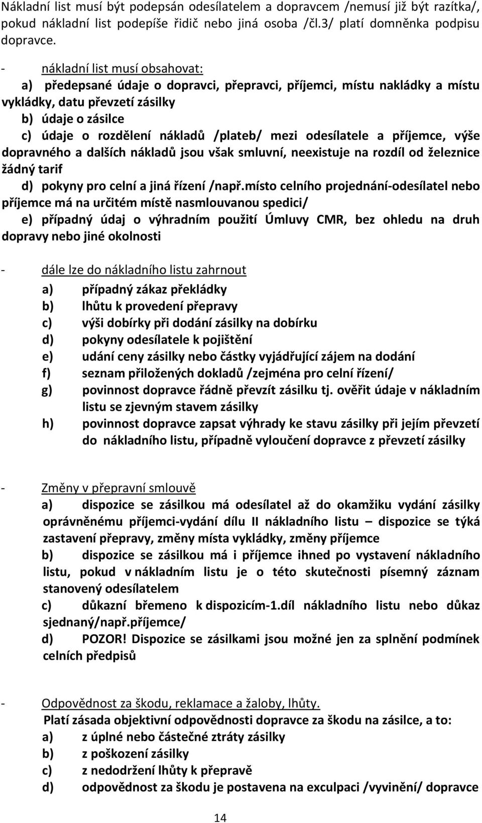 mezi odesílatele a příjemce, výše dopravného a dalších nákladů jsou však smluvní, neexistuje na rozdíl od železnice žádný tarif d) pokyny pro celní a jiná řízení /např.