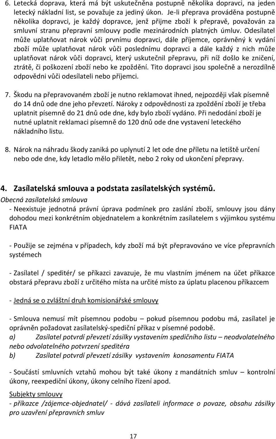 Odesílatel může uplatňovat nárok vůči prvnímu dopravci, dále příjemce, oprávněný k vydání zboží může uplatňovat nárok vůči poslednímu dopravci a dále každý z nich může uplatňovat nárok vůči dopravci,