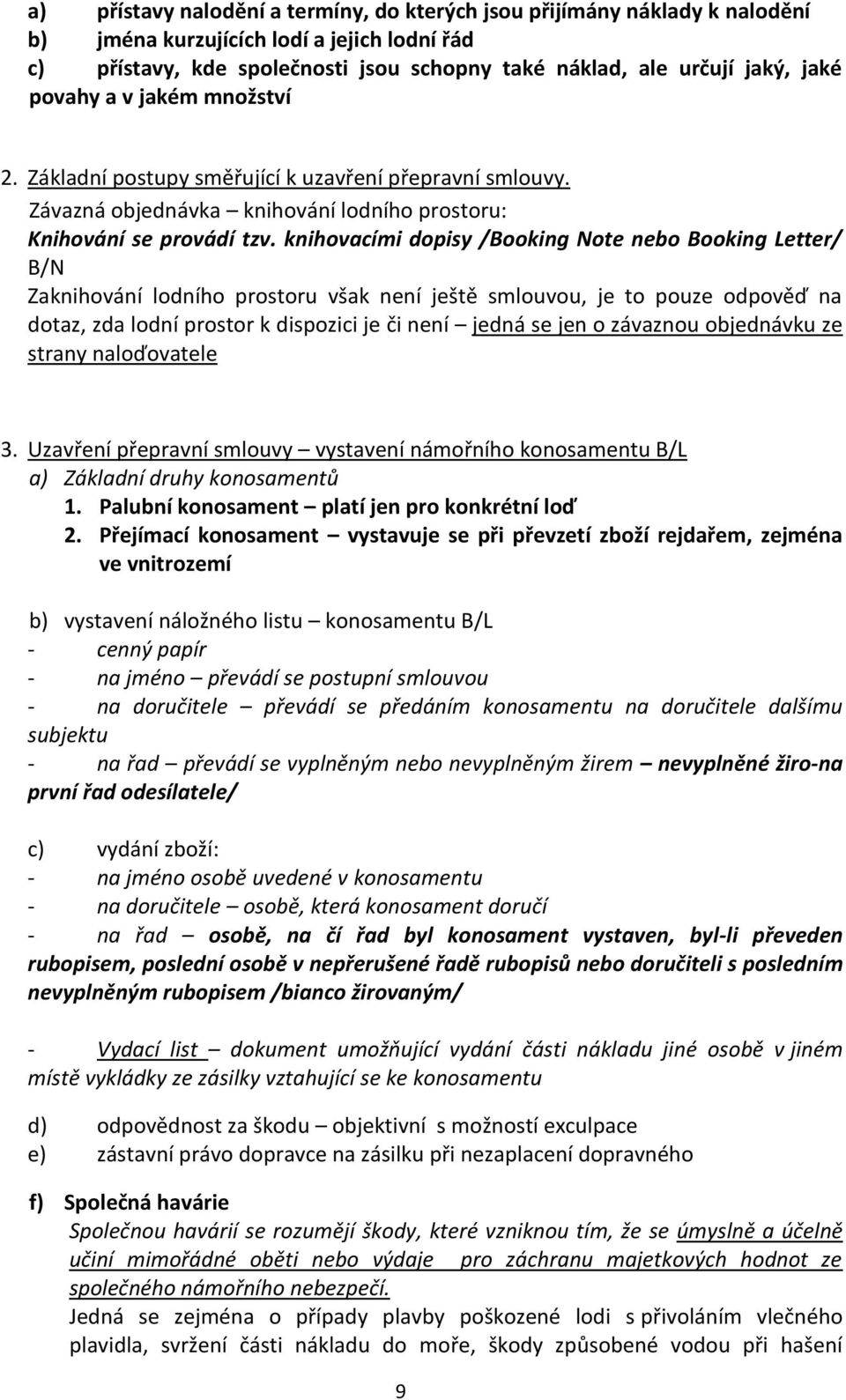 knihovacími dopisy /Booking Note nebo Booking Letter/ B/N Zaknihování lodního prostoru však není ještě smlouvou, je to pouze odpověď na dotaz, zda lodní prostor k dispozici je či není jedná se jen o