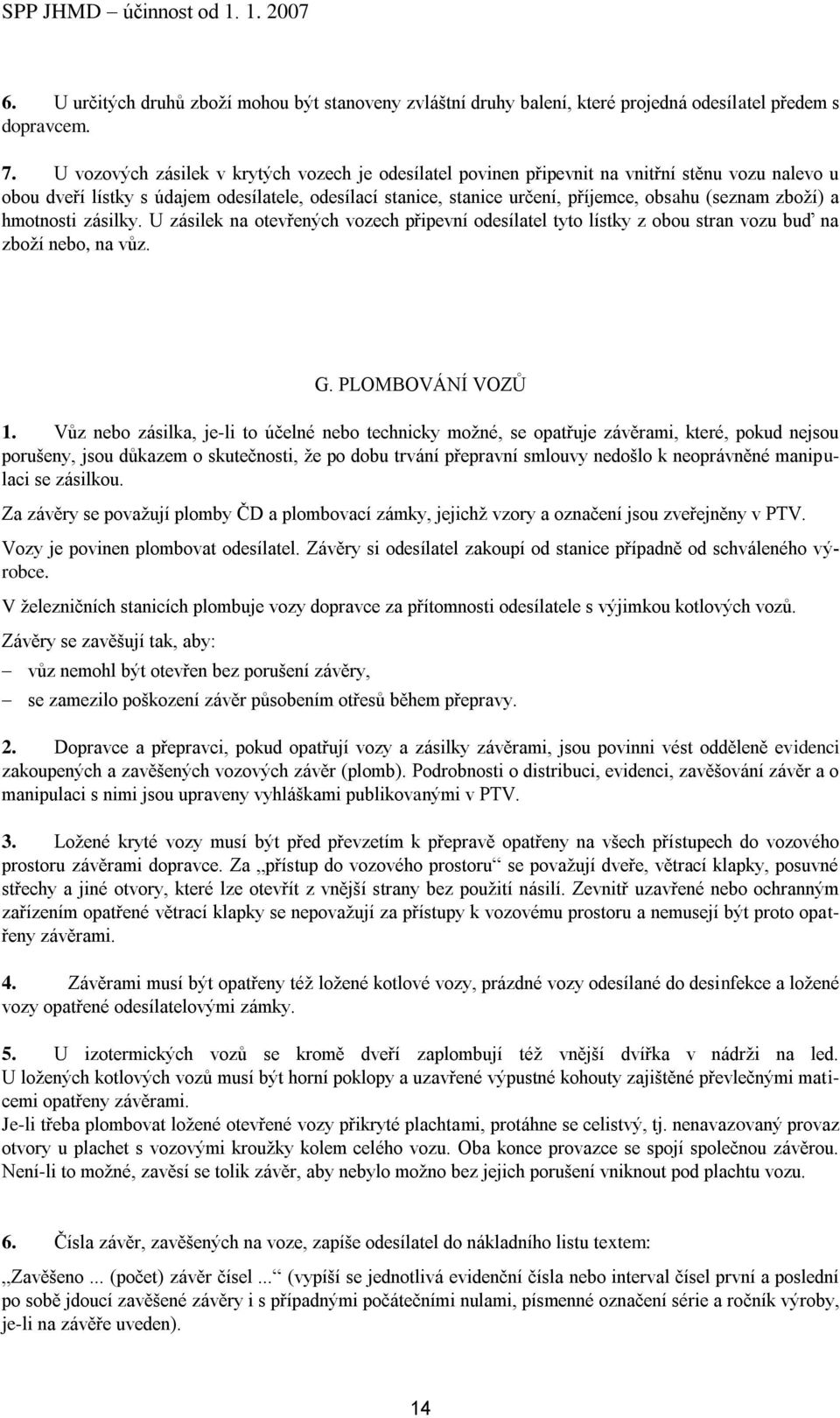 zboží) a hmotnosti zásilky. U zásilek na otevřených vozech připevní odesílatel tyto lístky z obou stran vozu buď na zboží nebo, na vůz. G. PLOMBOVÁNÍ VOZŮ 1.