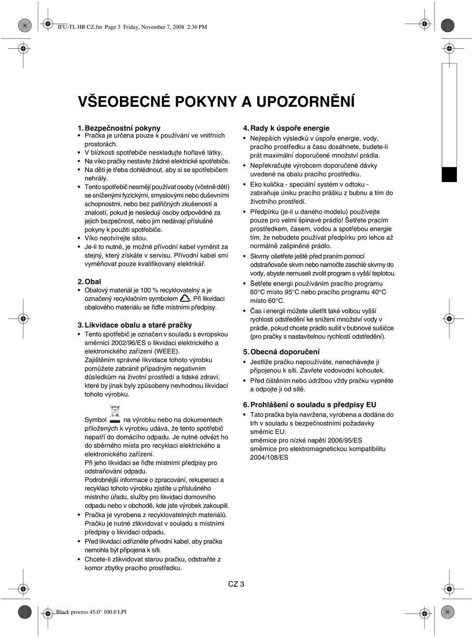 Tento spotřebič nesmějí používat osoby (včetně dětí) se sníženými fyzickými, smyslovými nebo duševními schopnostmi, nebo bez patřičných zkušeností a znalostí, pokud je nesledují osoby odpovědné za