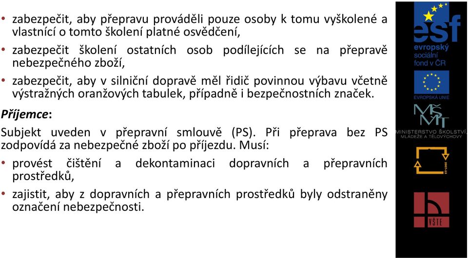 případně i bezpečnostních značek. Příjemce: Subjekt uveden v přepravní smlouvě (PS). Při přeprava bez PS zodpovídá za nebezpečné zboží po příjezdu.