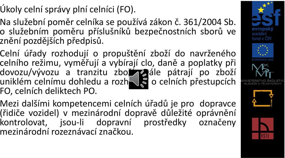 Celní úřady rozhodují o propuštění zboží do navrženého celního režimu, vyměřují a vybírají clo, daně a poplatky při dovozu/vývozu a tranzitu zboží.