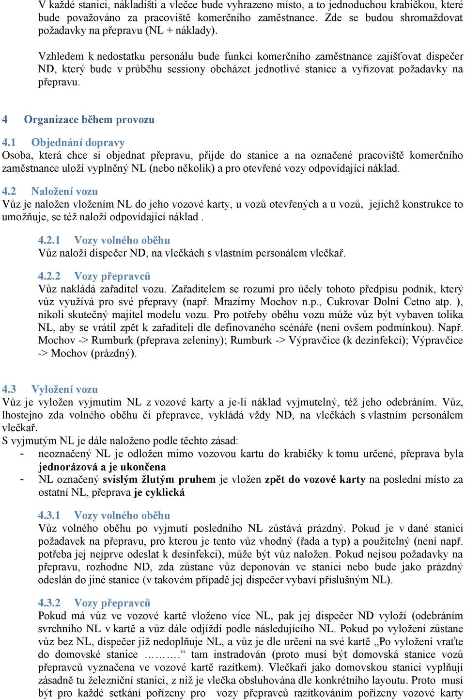 Vzhledem k nedostatku personálu bude funkci komerčního zaměstnance zajišťovat dispečer ND, který bude v průběhu sessiony obcházet jednotlivé stanice a vyřizovat požadavky na přepravu.