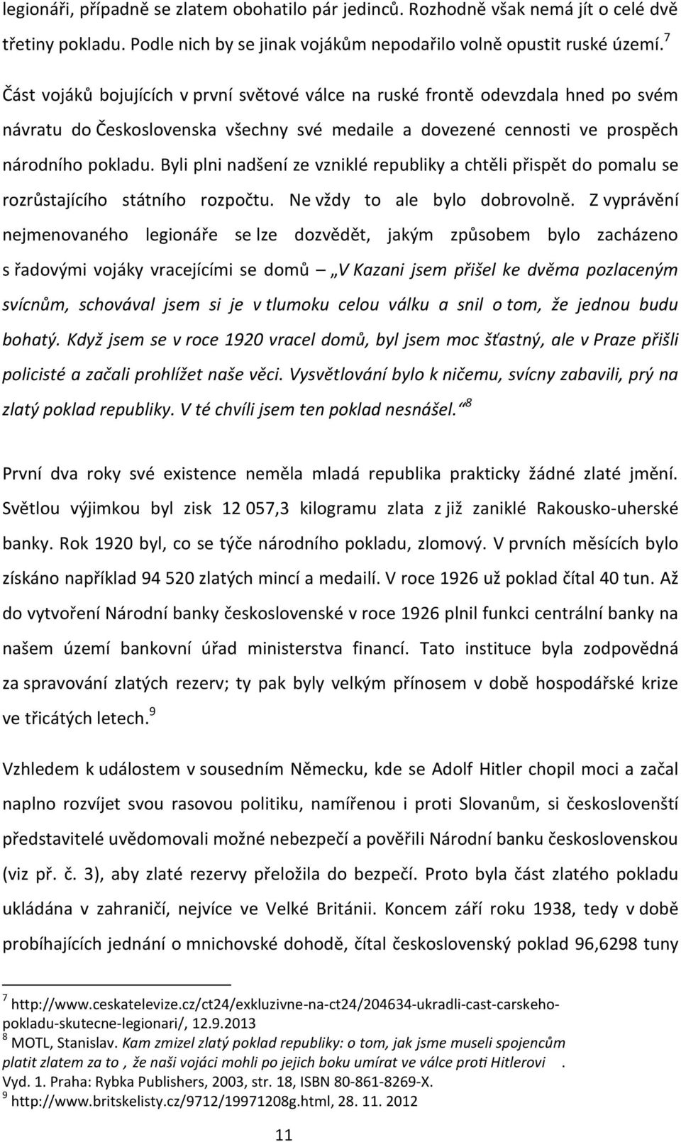 Byli plni nadšení ze vzniklé republiky a chtěli přispět do pomalu se rozrůstajícího státního rozpočtu. Ne vždy to ale bylo dobrovolně.