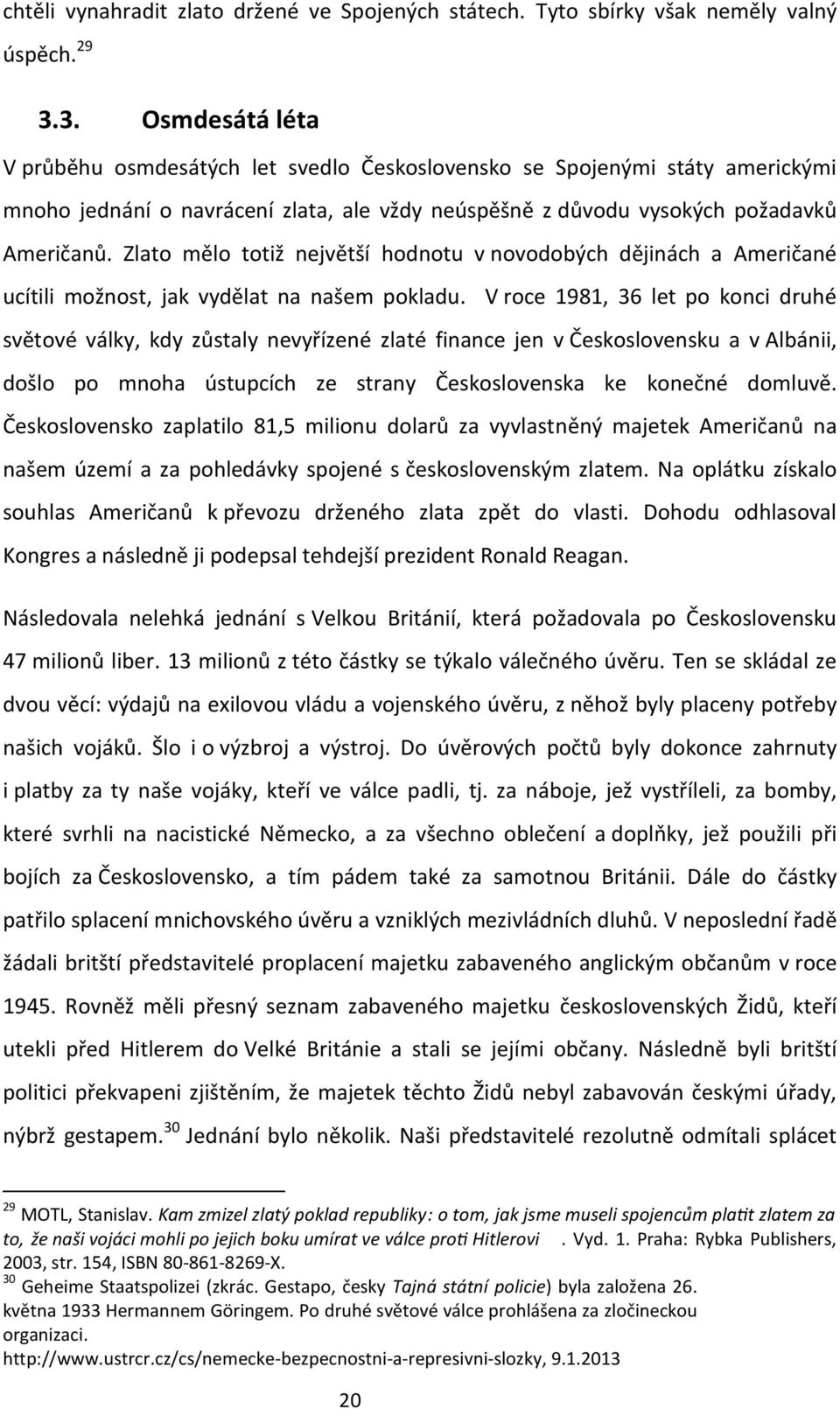 Zlato mělo totiž největší hodnotu v novodobých dějinách a Američané ucítili možnost, jak vydělat na našem pokladu.