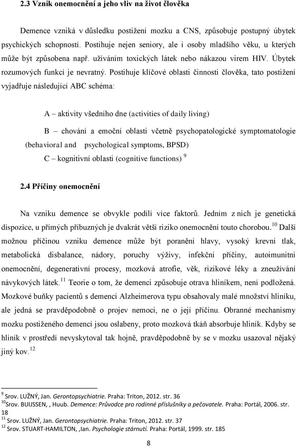 Postihuje klíčové oblasti činnosti člověka, tato postižení vyjadřuje následující ABC schéma: A aktivity všedního dne (activities of daily living) B chování a emoční oblasti včetně psychopatologické