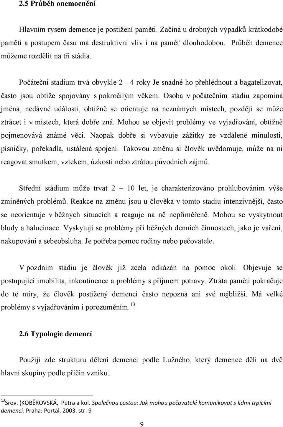 Osoba v počátečním stádiu zapomíná jména, nedávné události, obtížně se orientuje na neznámých místech, později se může ztrácet i v místech, která dobře zná.