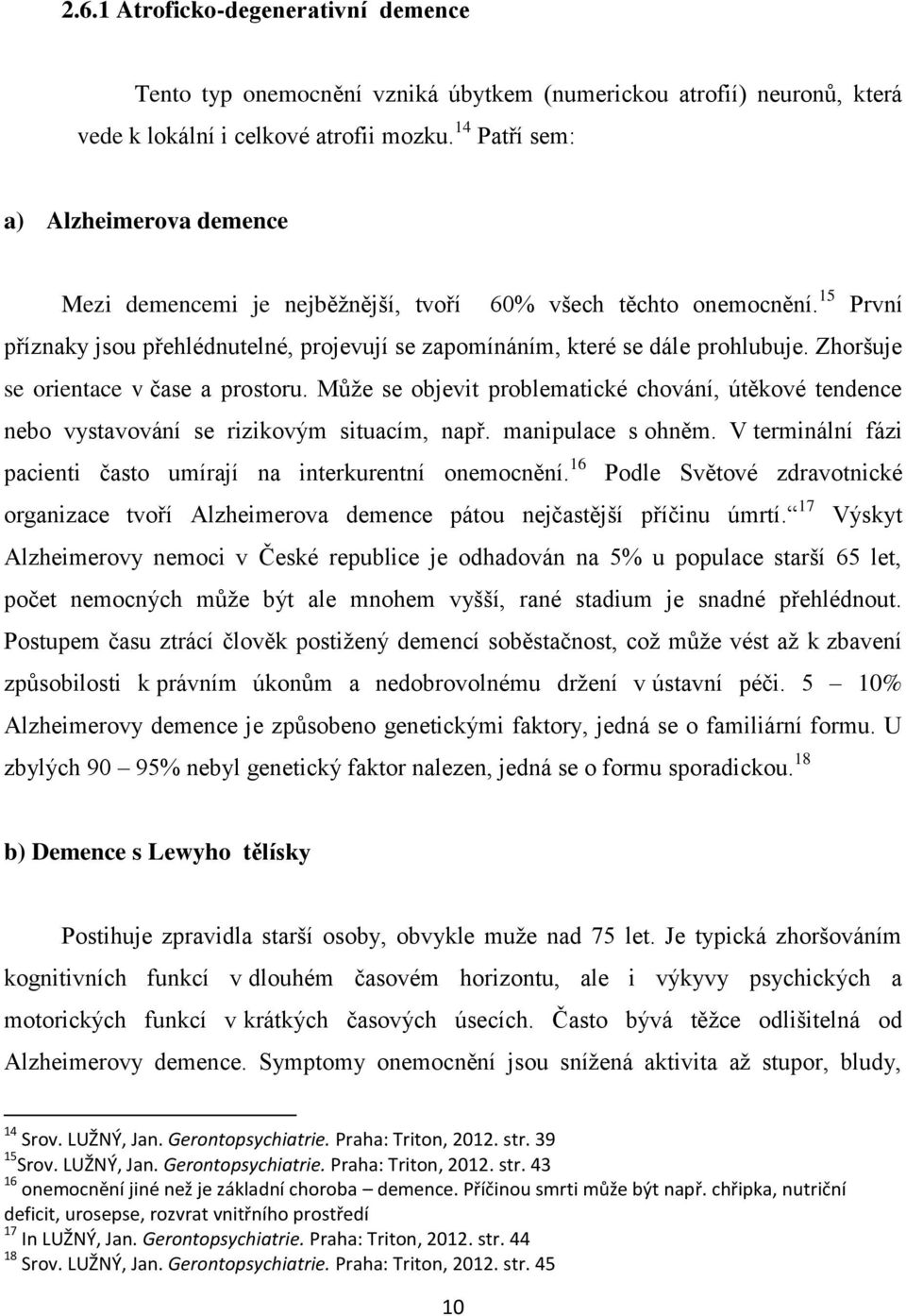 Zhoršuje se orientace v čase a prostoru. Může se objevit problematické chování, útěkové tendence nebo vystavování se rizikovým situacím, např. manipulace s ohněm.