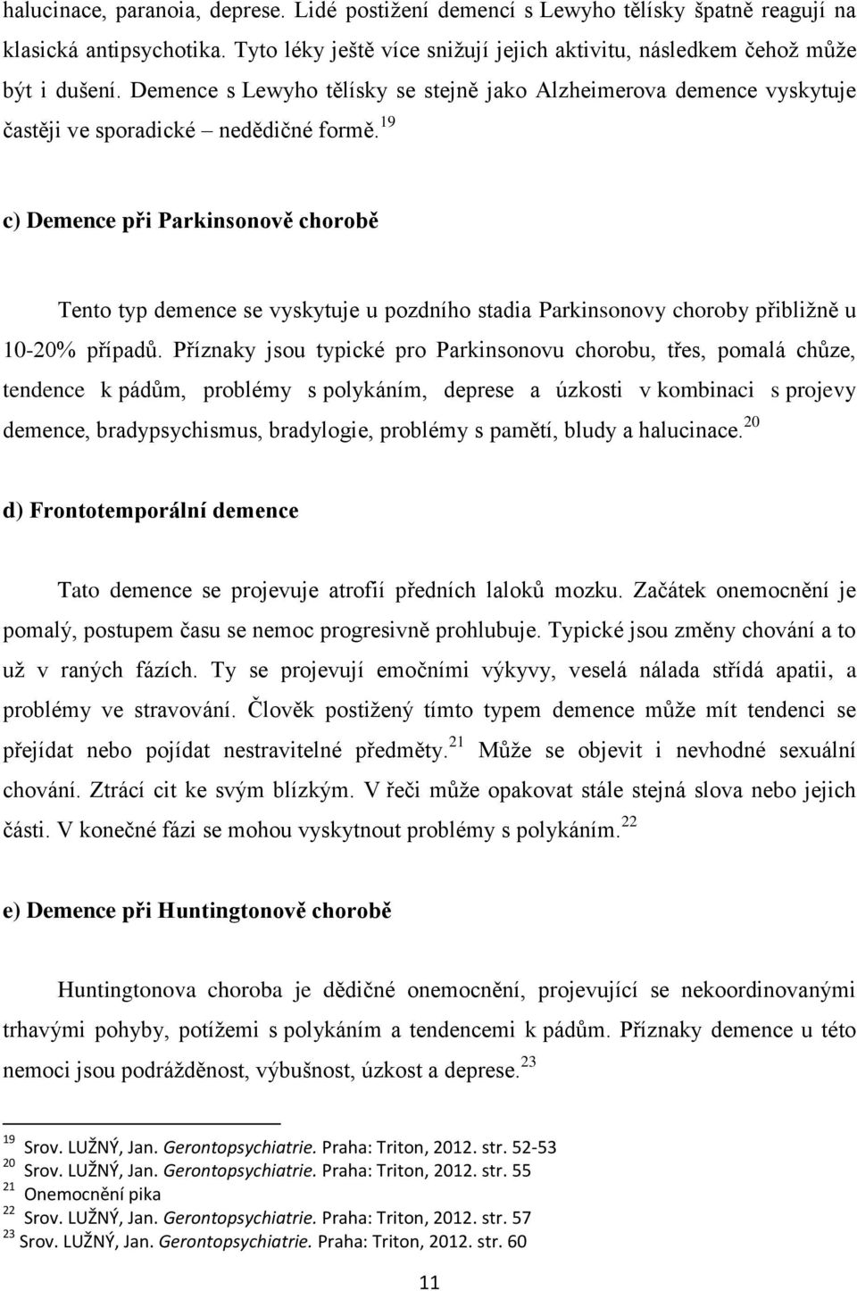 19 c) Demence při Parkinsonově chorobě Tento typ demence se vyskytuje u pozdního stadia Parkinsonovy choroby přibližně u 10-20% případů.