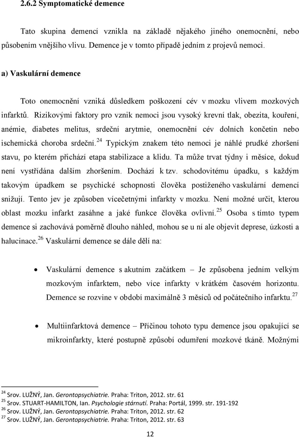 Rizikovými faktory pro vznik nemoci jsou vysoký krevní tlak, obezita, kouření, anémie, diabetes melitus, srdeční arytmie, onemocnění cév dolních končetin nebo ischemická choroba srdeční.