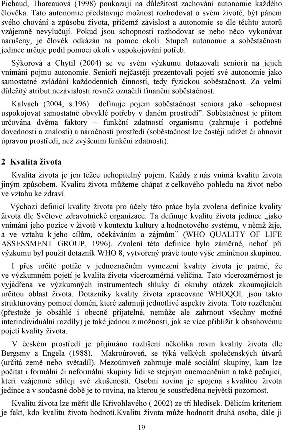 Pokud jsou schopnosti rozhodovat se nebo něco vykonávat narušeny, je člověk odkázán na pomoc okolí. Stupeň autonomie a soběstačnosti jedince určuje podíl pomoci okolí v uspokojování potřeb.