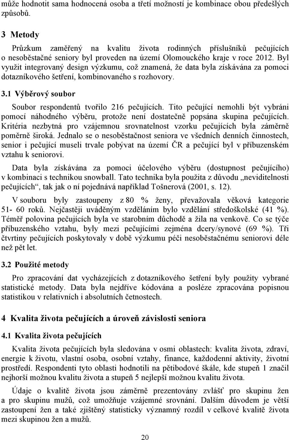 Byl využit integrovaný design výzkumu, což znamená, že data byla získávána za pomoci dotazníkového šetření, kombinovaného s rozhovory. 3.1 Výběrový soubor Soubor respondentů tvořilo 216 pečujících.