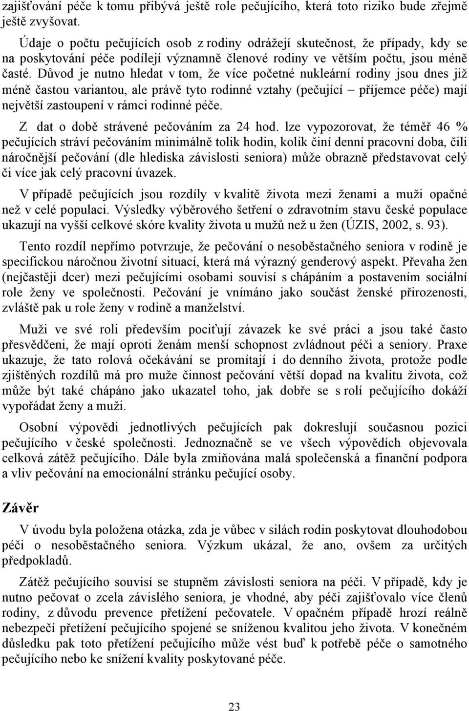 Důvod je nutno hledat v tom, že více početné nukleární rodiny jsou dnes již méně častou variantou, ale právě tyto rodinné vztahy (pečující příjemce péče) mají největší zastoupení v rámci rodinné péče.