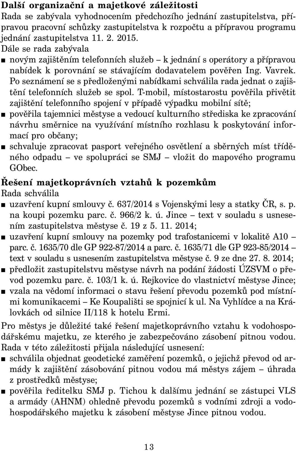 Po seznámení se s předloženými nabídkami schválila rada jednat o zajištění telefonních služeb se spol.