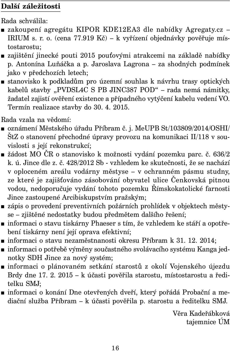 Jaroslava Lagrona za shodných podmínek jako v předchozích letech; stanovisko k podkladům pro územní souhlas k návrhu trasy optických kabelů stavby PVDSL4C S PB JINC387 POD rada nemá námitky, žadatel