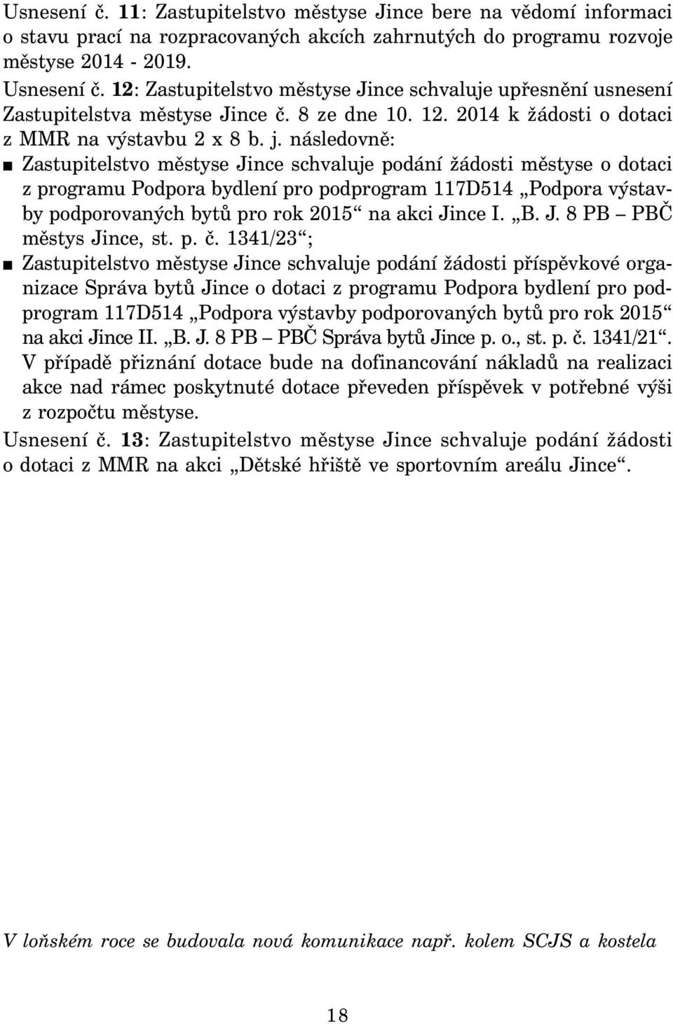 následovně: Zastupitelstvo městyse Jince schvaluje podání žádosti městyse o dotaci z programu Podpora bydlení pro podprogram 117D514 Podpora výstavby podporovaných bytů pro rok 2015 na akci Jince I.