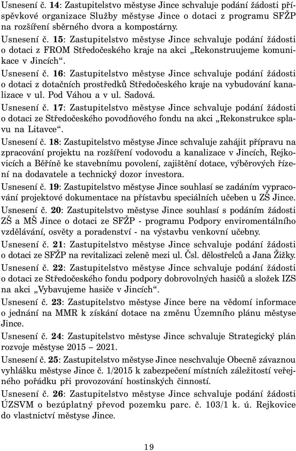 16: Zastupitelstvo městyse Jince schvaluje podání žádosti o dotaci z dotačních prostředků Středočeského kraje na vybudování kanalizace v ul. Pod Váhou a v ul. Sadová. Usnesení č.