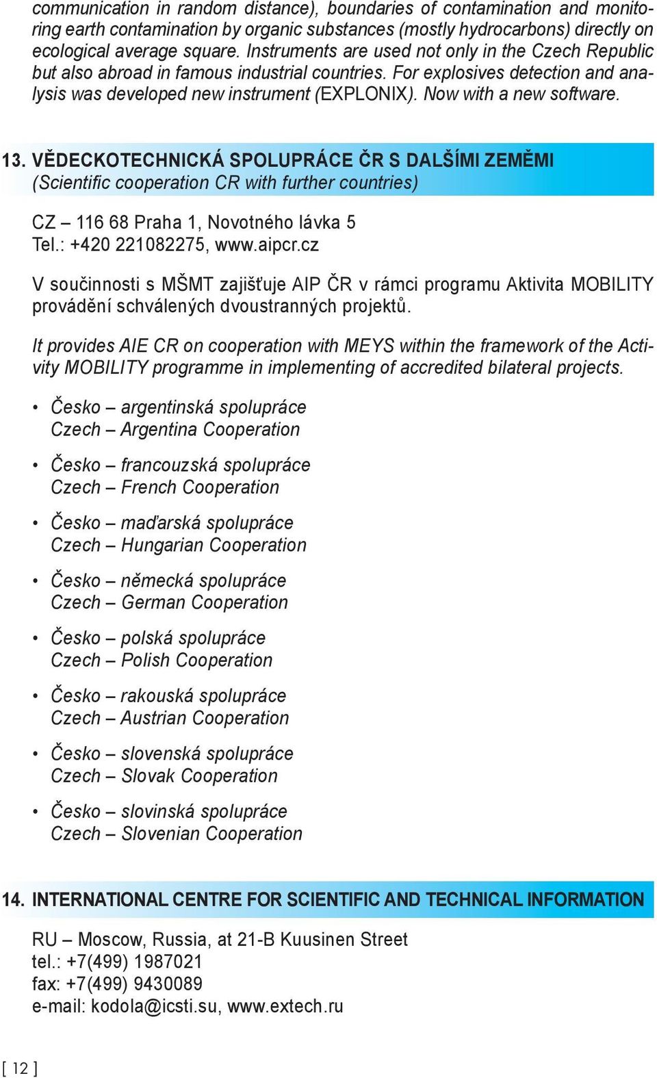 Now with a new software. 13. VĚDECKOTECHNICKÁ SPOLUPRÁCE ČR S DALŠÍMI ZEMĚMI (Scientifi c cooperation CR with further countries) CZ 116 68 Praha 1, Novotného lávka 5 Tel.: +420 221082275, www.aipcr.