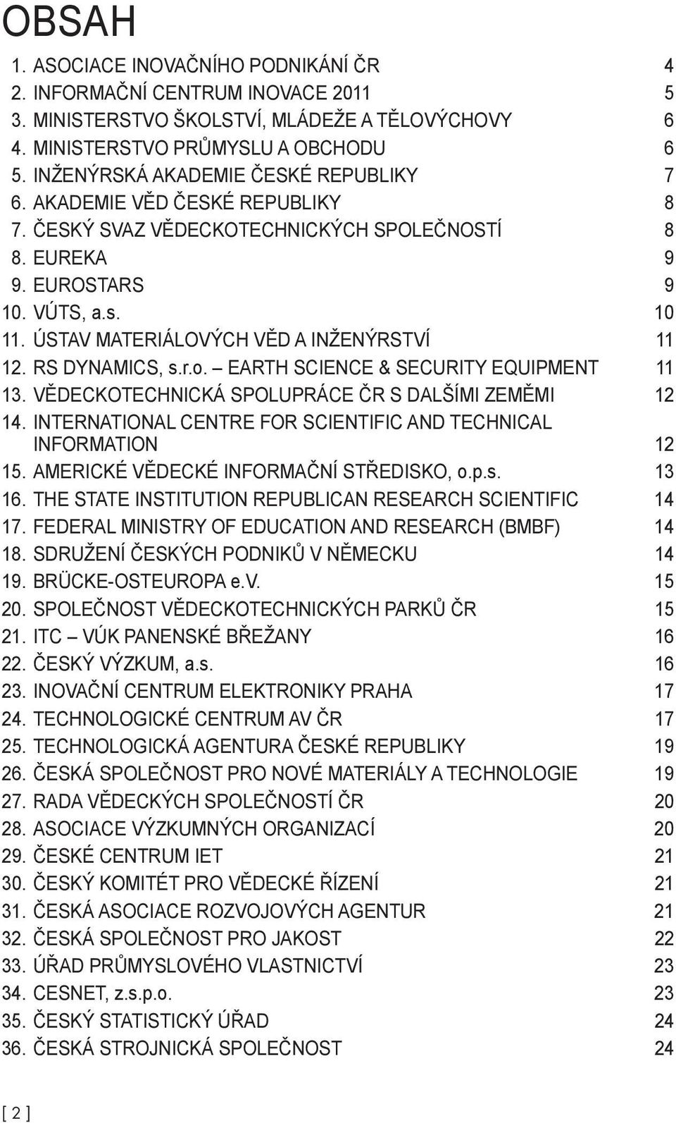 ÚSTAV MATERIÁLOVÝCH VĚD A INŽENÝRSTVÍ 11 12. RS DYNAMICS, s.r.o. EARTH SCIENCE & SECURITY EQUIPMENT 11 13. VĚDECKOTECHNICKÁ SPOLUPRÁCE ČR S DALŠÍMI ZEMĚMI 12 14.