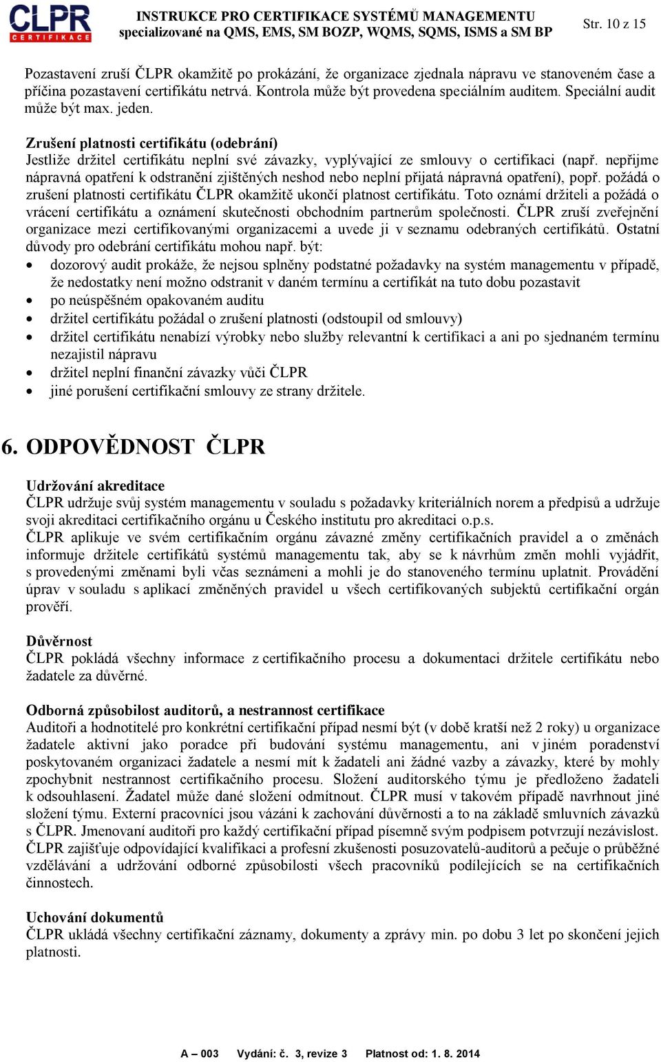 nepřijme nápravná opatření k odstranění zjištěných neshod nebo neplní přijatá nápravná opatření), popř. požádá o zrušení platnosti certifikátu ČLPR okamžitě ukončí platnost certifikátu.