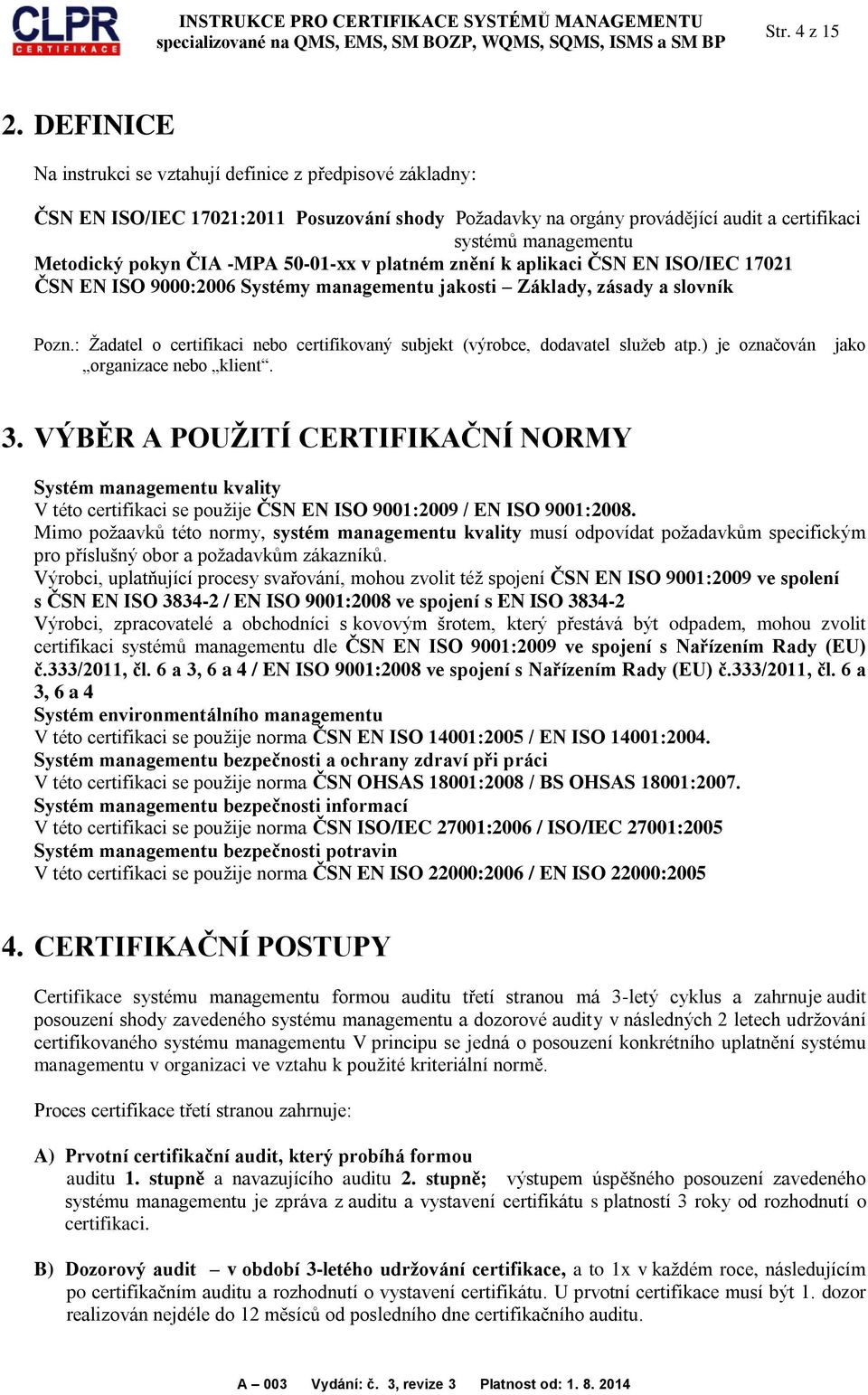 ČIA -MPA 50-01-xx v platném znění k aplikaci ČSN EN ISO/IEC 17021 ČSN EN ISO 9000:2006 Systémy managementu jakosti Základy, zásady a slovník Pozn.