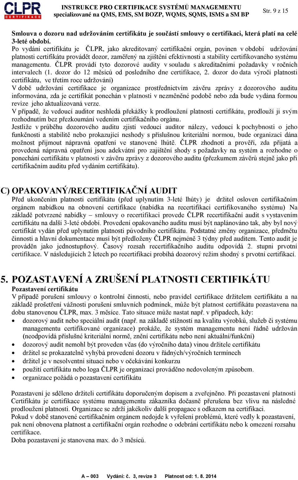 systému managementu. ČLPR provádí tyto dozorové audity v souladu s akreditačními požadavky v ročních intervalech (1. dozor do 12 měsíců od posledního dne certifikace, 2.