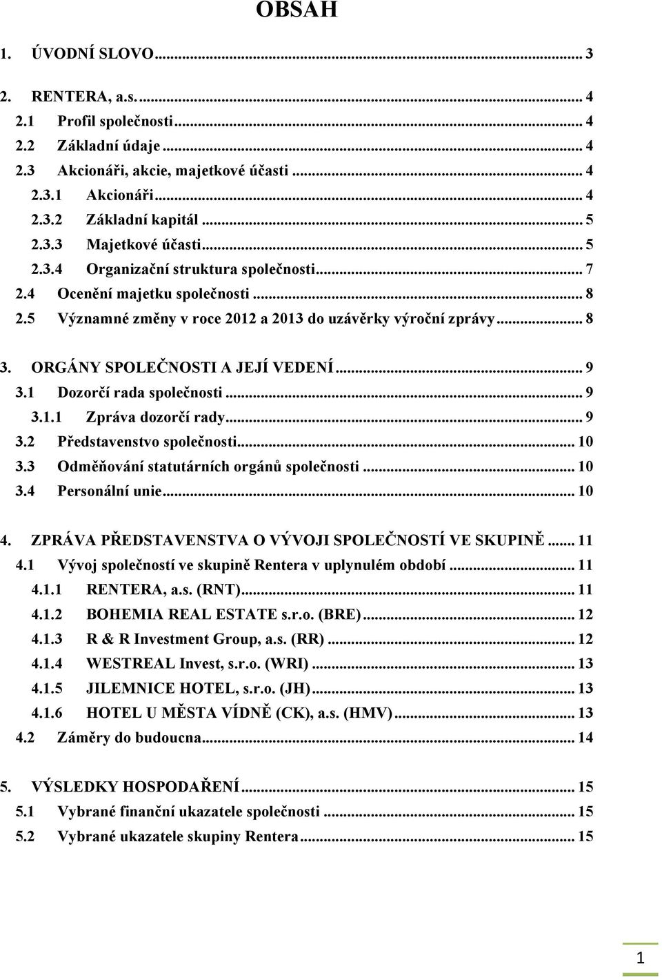 1 Dozorčí rada společnosti... 9 3.1.1 Zpráva dozorčí rady... 9 3.2 Představenstvo společnosti... 10 3.3 Odměňování statutárních orgánů společnosti... 10 3.4 Personální unie... 10 4.