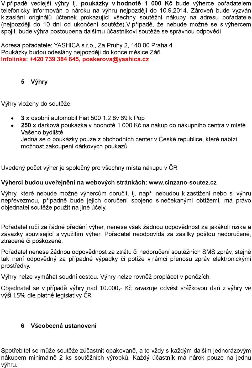 v případě, že nebude možné se s výhercem spojit, bude výhra postoupena dalšímu účastníkovi soutěže se správnou odpovědí Adresa pořadatele: YASHICA s.r.o., Za Pruhy 2, 140 00 Praha 4 Poukázky budou odeslány nejpozději do konce měsíce Září Infolinka: +420 739 384 645, poskerova@yashica.