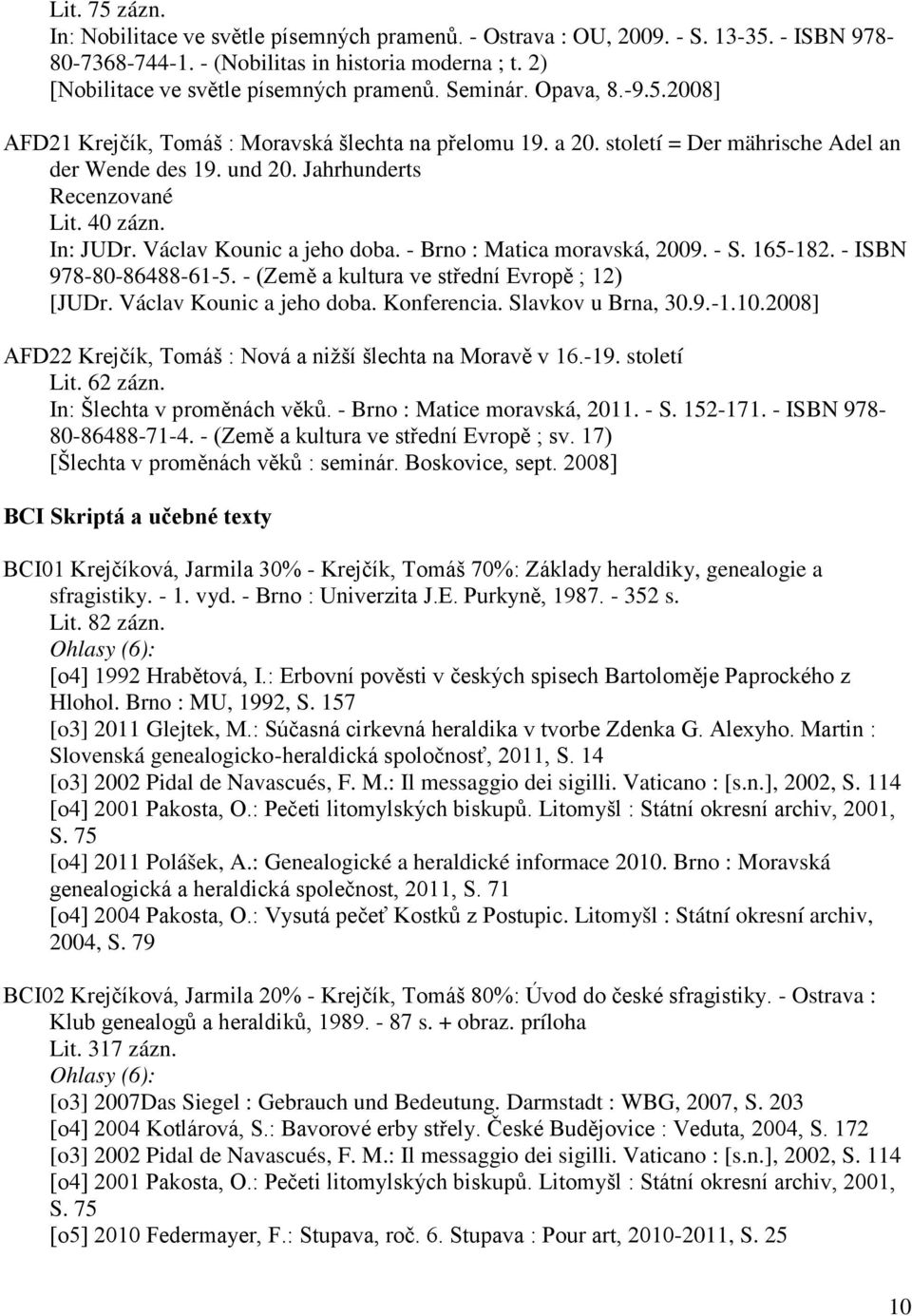 Václav Kounic a jeho doba. - Brno : Matica moravská, 2009. - S. 165-182. - ISBN 978-80-86488-61-5. - (Země a kultura ve střední Evropě ; 12) [JUDr. Václav Kounic a jeho doba. Konferencia.