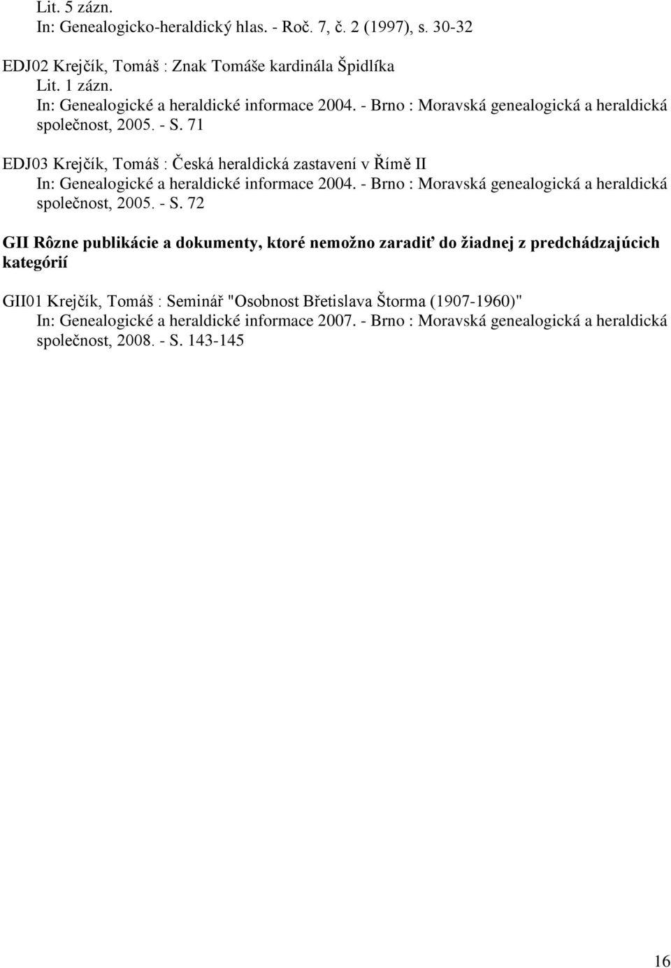 71 EDJ03 Krejčík, Tomáš : Česká heraldická zastavení v Římě II  72 GII Rôzne publikácie a dokumenty, ktoré nemožno zaradiť do žiadnej z predchádzajúcich kategórií GII01 Krejčík,