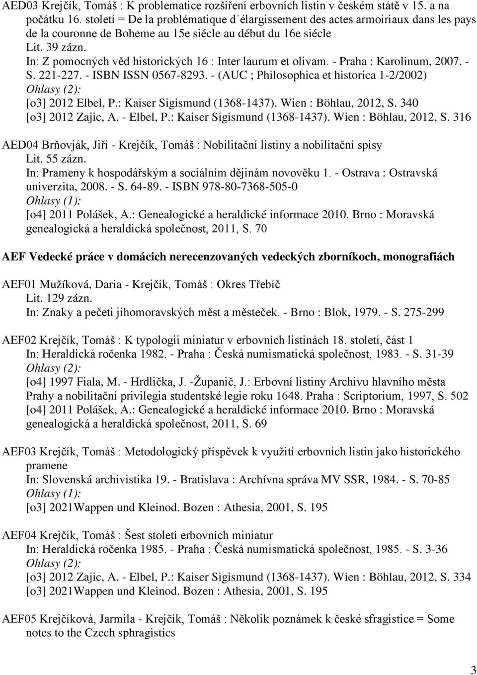 In: Z pomocných věd historických 16 : Inter laurum et olivam. - Praha : Karolinum, 2007. - S. 221-227. - ISBN ISSN 0567-8293. - (AUC ; Philosophica et historica 1-2/2002) [o3] 2012 Elbel, P.