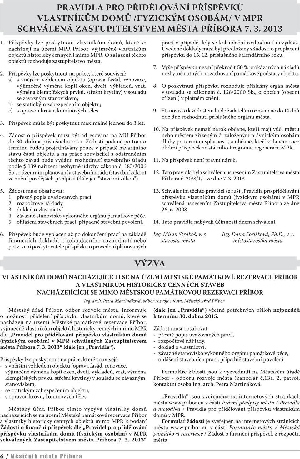 2. Příspěvky lze poskytnout na práce, které souvisejí: a) s vnějším vzhledem objektu (oprava fasád, renovace, výjimečně výměna kopií oken, dveří, výkladců, vrat, výměna klempířských prvků, střešní