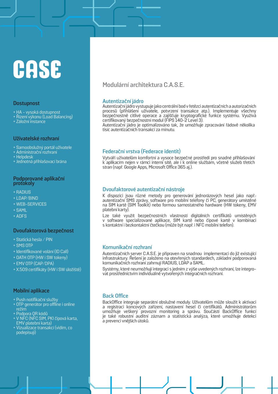 přihlašovací brána Podporované aplikační protokoly + RADIUS + LDAP/BIND + WEB-SERVICES + SAML + ADFS Dvoufaktorová bezpečnost + Statická hesla / PIN + SMS OTP + Identifikované volání (ID Call) + OATH