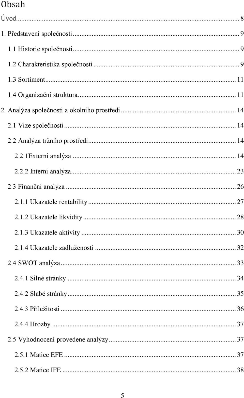 3 Finanční analýza... 26 2.1.1 Ukazatele rentability... 27 2.1.2 Ukazatele likvidity... 28 2.1.3 Ukazatele aktivity... 30 2.1.4 Ukazatele zadluženosti... 32 2.4 SWOT analýza.