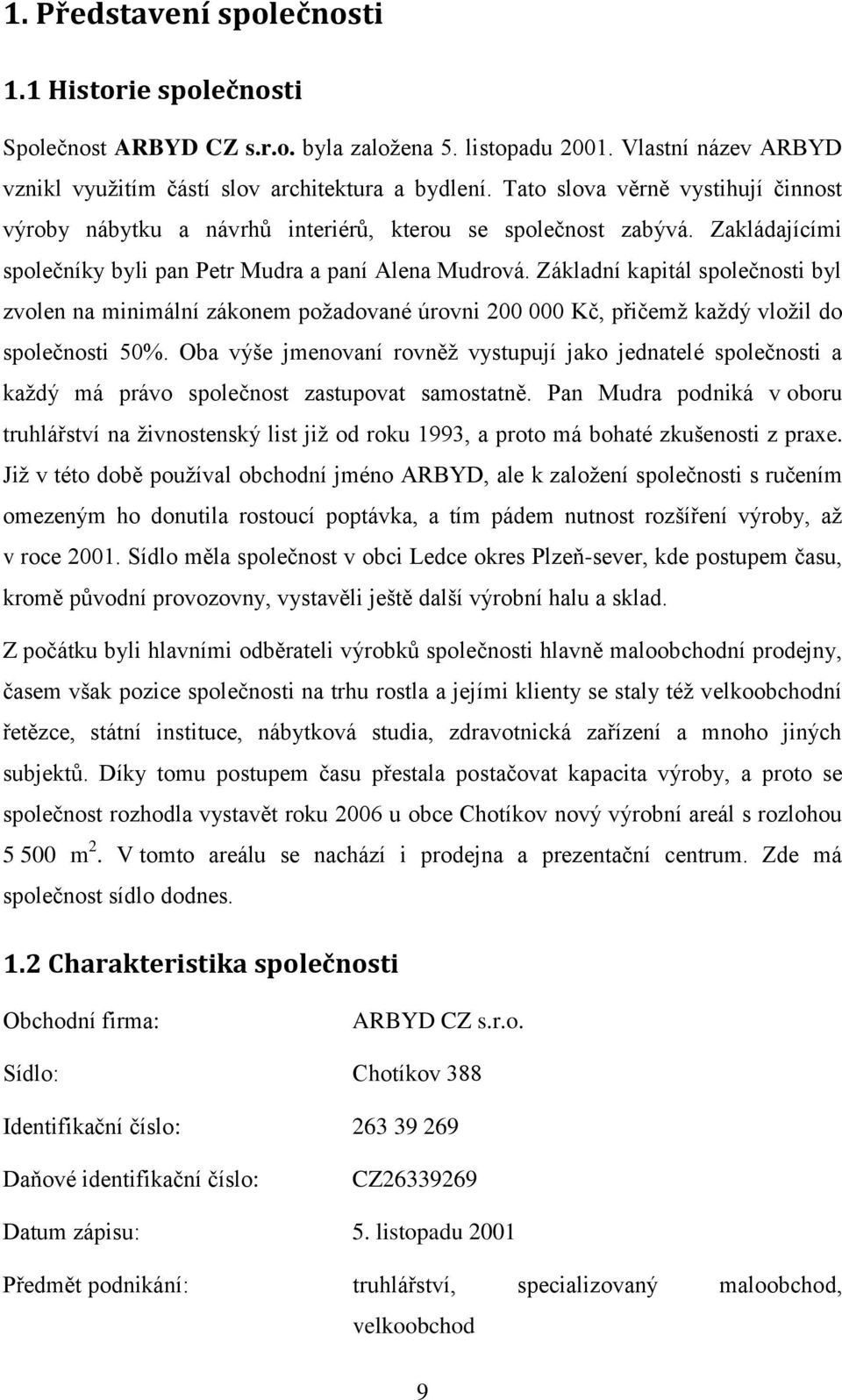 Základní kapitál společnosti byl zvolen na minimální zákonem požadované úrovni 200 000 Kč, přičemž každý vložil do společnosti 50%.