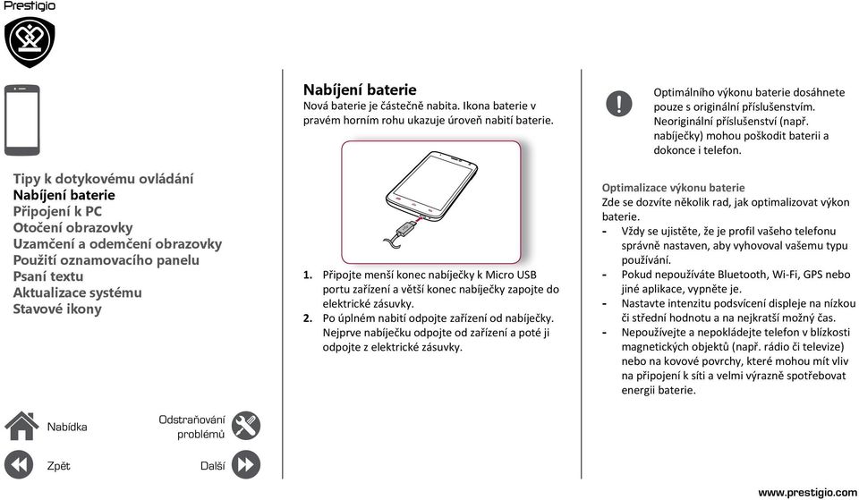 Připojte menší konec nabíječky k Micro USB portu zařízení a větší konec nabíječky zapojte do elektrické zásuvky. 2. Po úplném nabití odpojte zařízení od nabíječky.