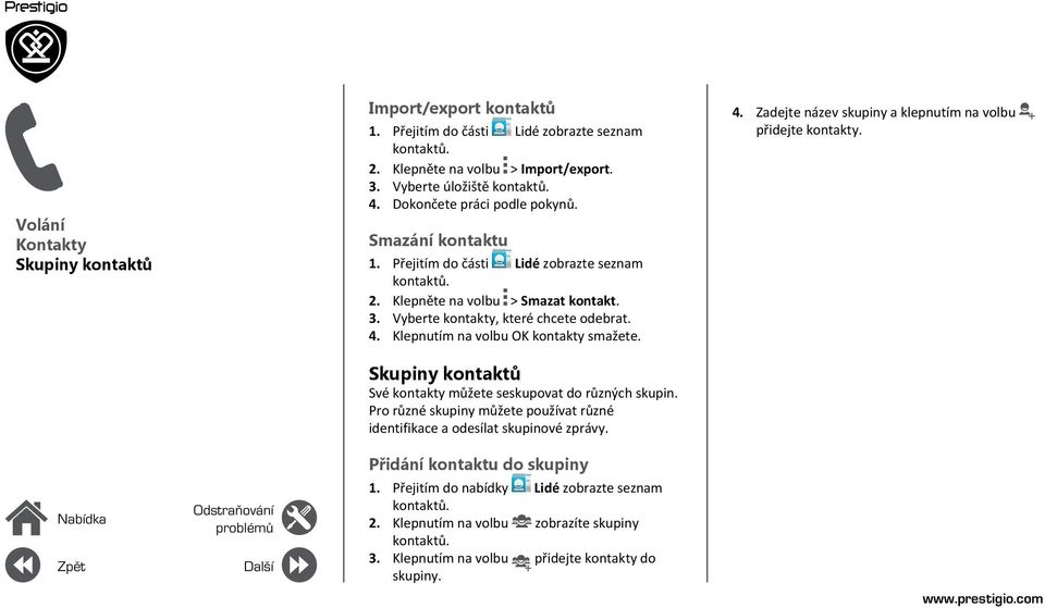 Klepnutím na volbu OK kontakty smažete. Skupiny kontaktů Své kontakty můžete seskupovat do různých skupin. Pro různé skupiny můžete používat různé identifikace a odesílat skupinové zprávy.