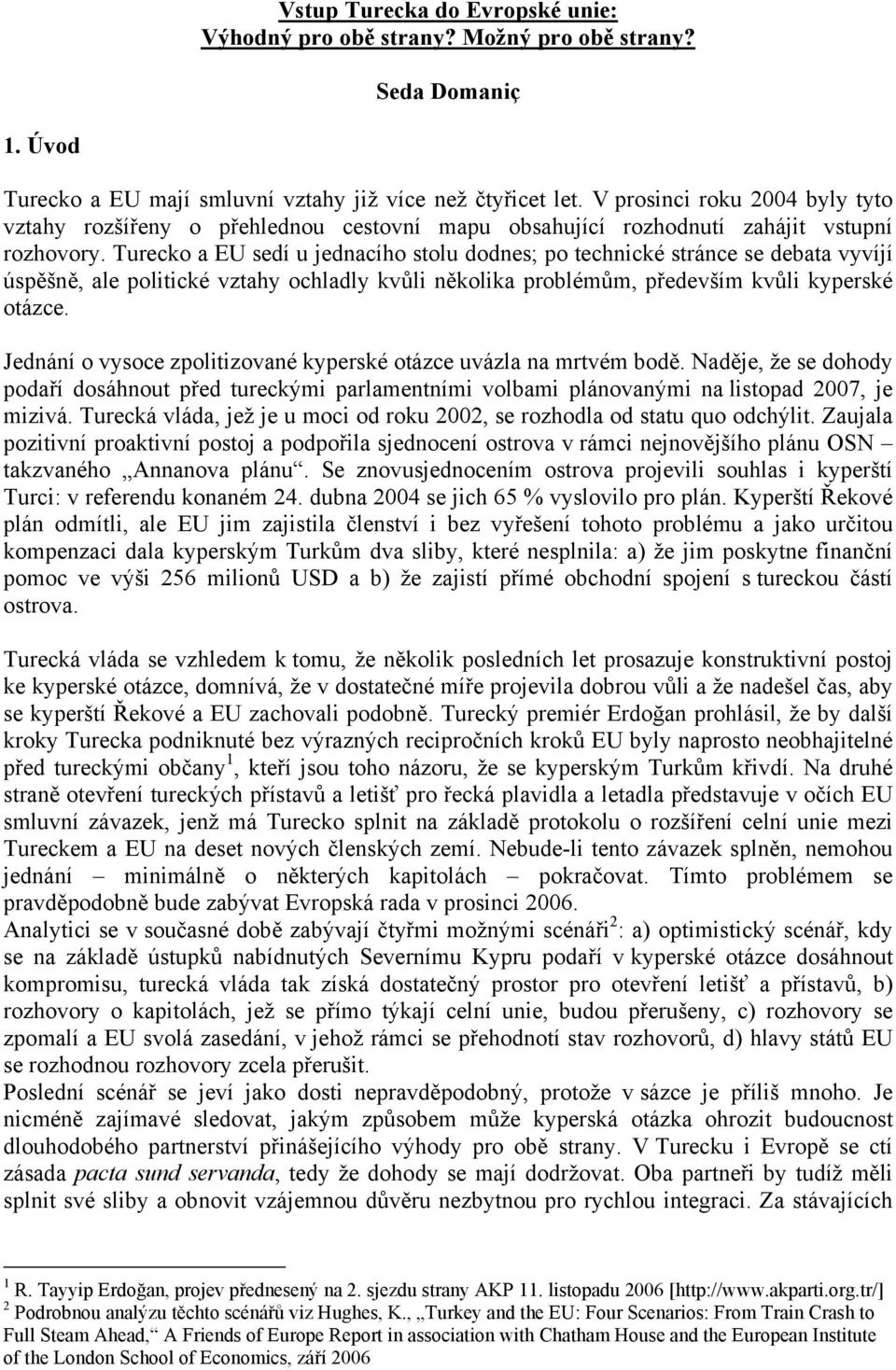 Turecko a EU sedí u jednacího stolu dodnes; po technické stránce se debata vyvíjí úspěšně, ale politické vztahy ochladly kvůli několika problémům, především kvůli kyperské otázce.