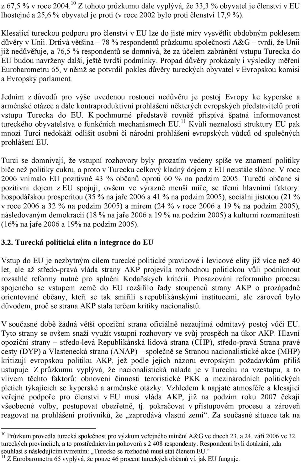 Drtivá většina 78 % respondentů průzkumu společnosti A&G tvrdí, že Unii již nedůvěřuje, a 76,5 % respondentů se domnívá, že za účelem zabránění vstupu Turecka do EU budou navrženy další, ještě tvrdší