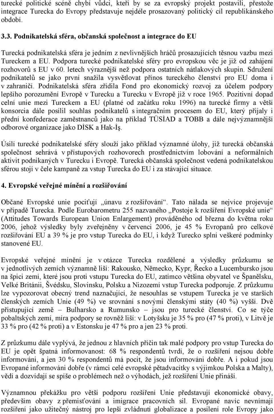 Podpora turecké podnikatelské sféry pro evropskou věc je již od zahájení rozhovorů s EU v 60. letech výraznější než podpora ostatních nátlakových skupin.