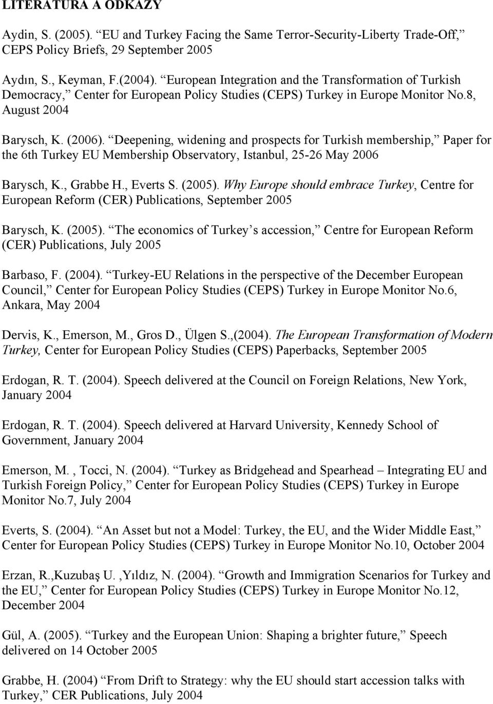 Deepening, widening and prospects for Turkish membership, Paper for the 6th Turkey EU Membership Observatory, Istanbul, 25-26 May 2006 Barysch, K., Grabbe H., Everts S. (2005).