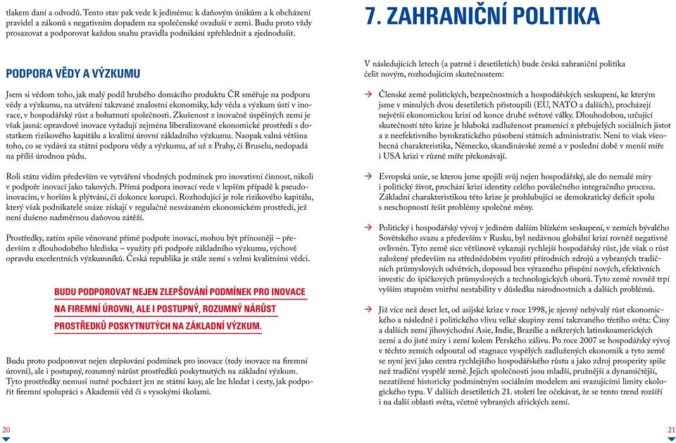 Zahraniční politika Podpora vědy a výzkumu Jsem si vědom toho, jak malý podíl hrubého domácího produktu ČR směřuje na podporu vědy a výzkumu, na utváření takzvané znalostní ekonomiky, kdy věda a