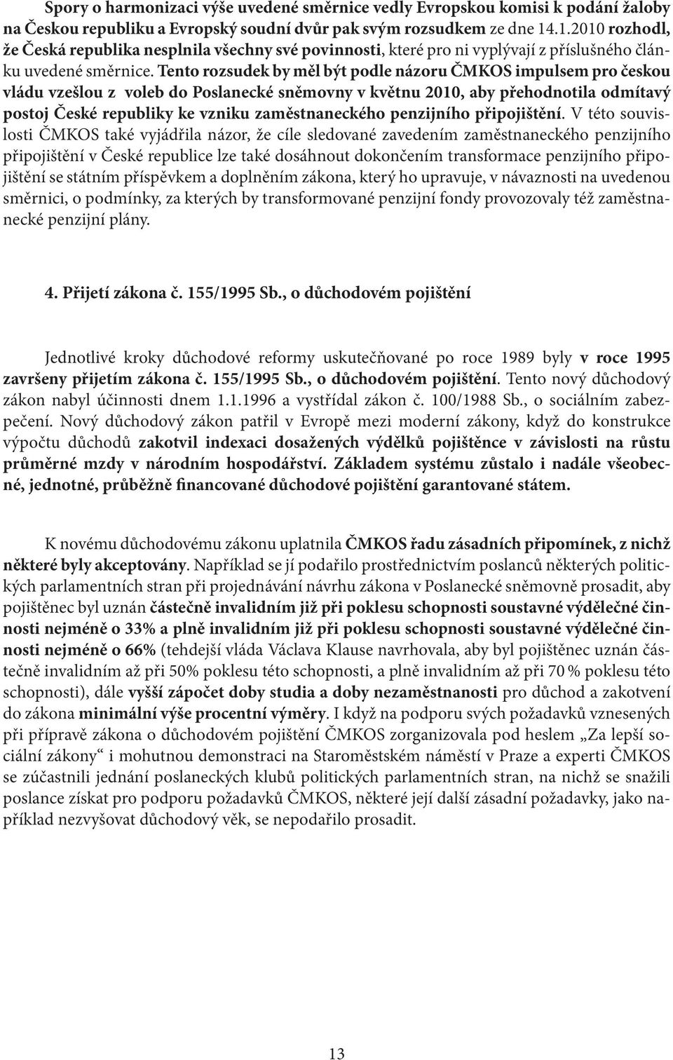 Tento rozsudek by měl být podle názoru ČMKOS impulsem pro českou vládu vzešlou z voleb do Poslanecké sněmovny v květnu 2010, aby přehodnotila odmítavý postoj České republiky ke vzniku zaměstnaneckého