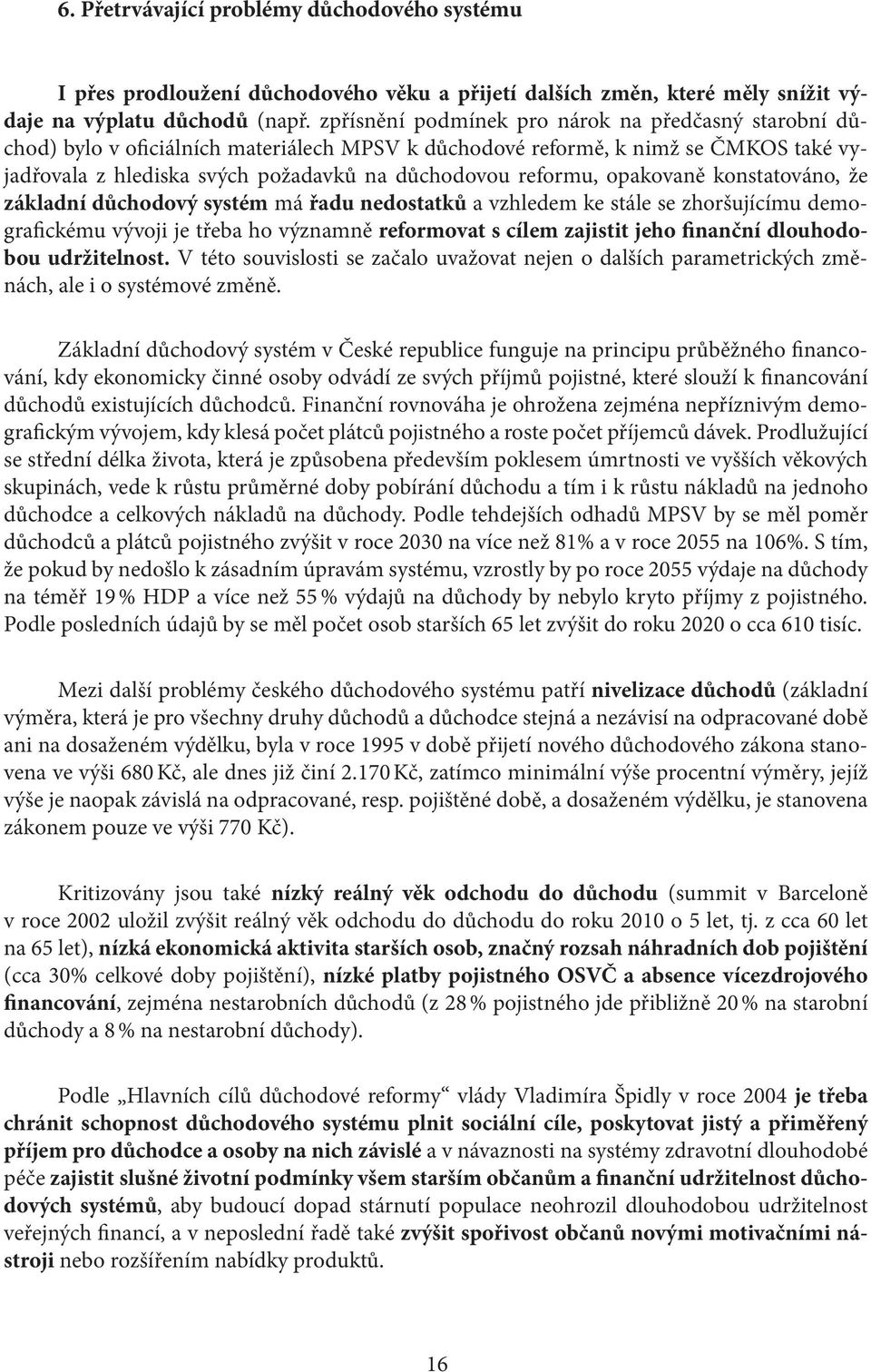 opakovaně konstatováno, že základní důchodový systém má řadu nedostatků a vzhledem ke stále se zhoršujícímu demografickému vývoji je třeba ho významně reformovat s cílem zajistit jeho finanční