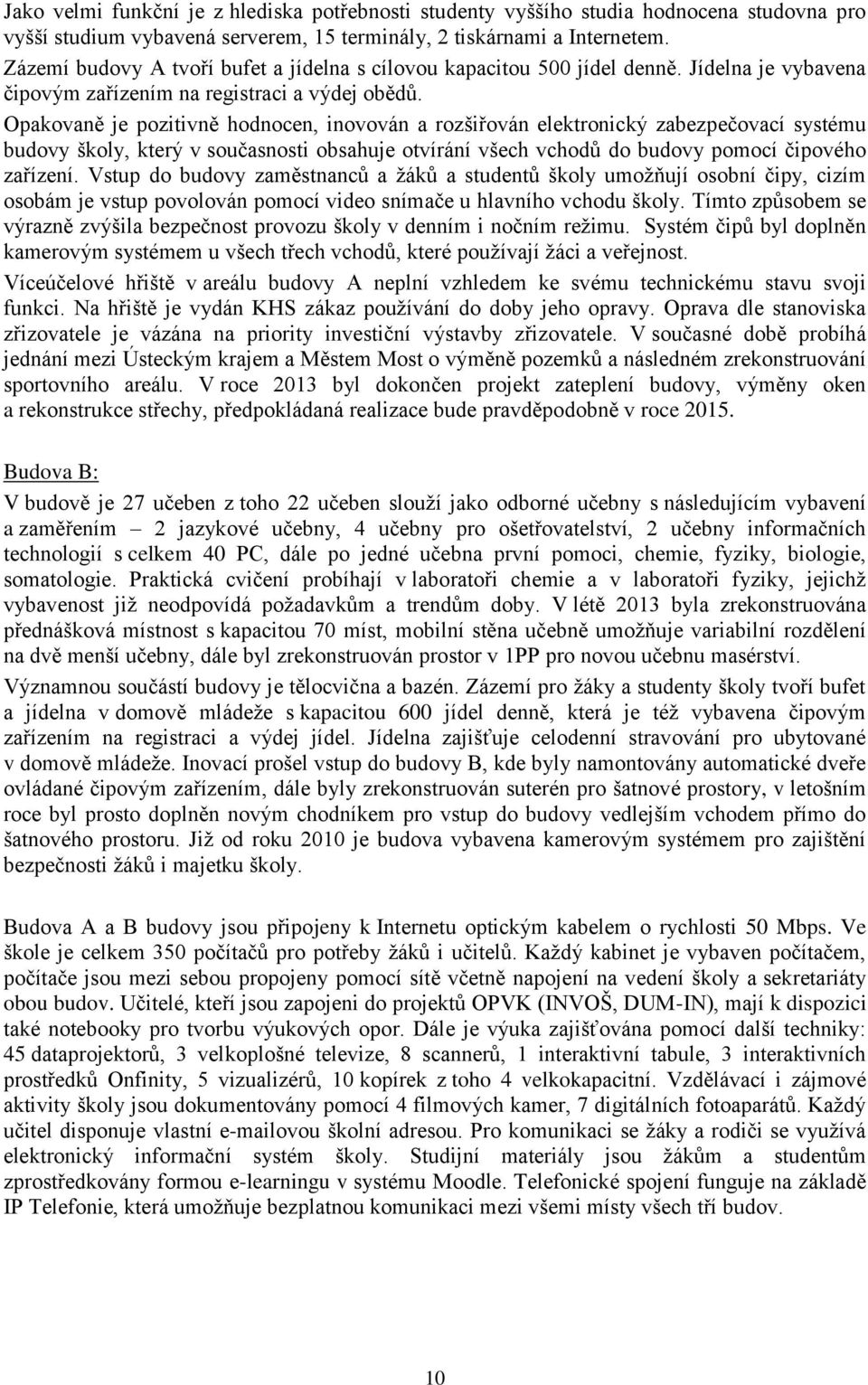 Opakovaně je pozitivně hodnocen, inovován a rozšiřován elektronický zabezpečovací systému budovy školy, který v současnosti obsahuje otvírání všech vchodů do budovy pomocí čipového zařízení.