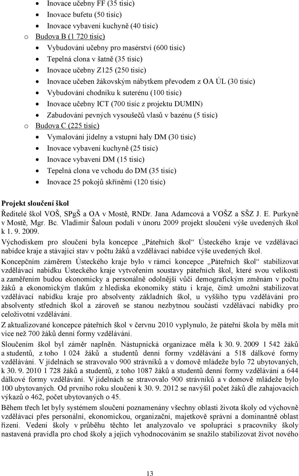 pevných vysoušečů vlasů v bazénu (5 tisíc) o Budova C (225 tisíc) Vymalování jídelny a vstupní haly DM (30 tisíc) Inovace vybavení kuchyně (25 tisíc) Inovace vybavení DM (15 tisíc) Tepelná clona ve