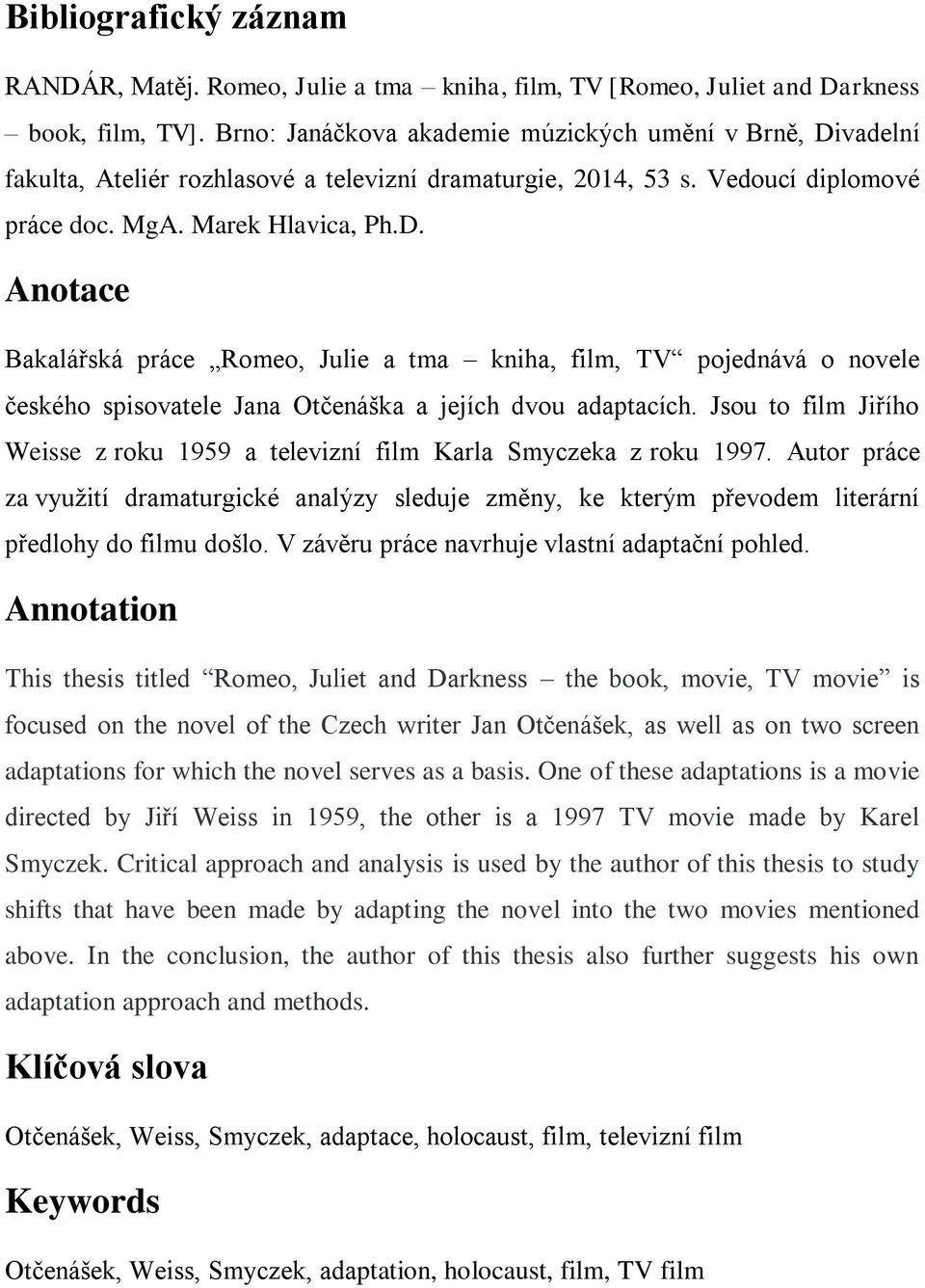 Jsou to film Jiřího Weisse z roku 1959 a televizní film Karla Smyczeka z roku 1997. Autor práce za vyuţití dramaturgické analýzy sleduje změny, ke kterým převodem literární předlohy do filmu došlo.