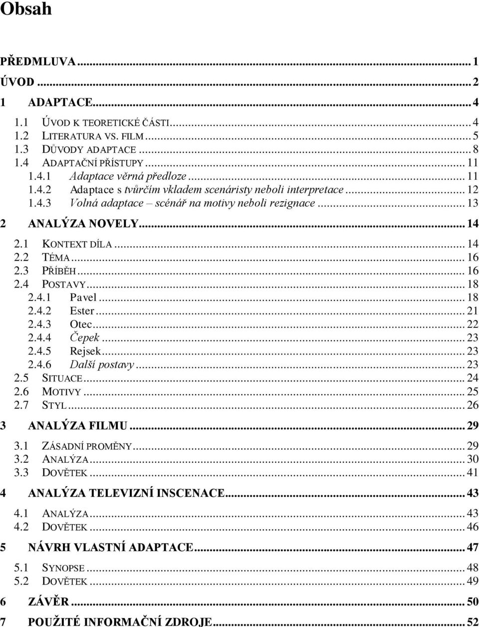 4.3 Otec... 22 2.4.4 Čepek... 23 2.4.5 Rejsek... 23 2.4.6 Další postavy... 23 2.5 SITUACE... 24 2.6 MOTIVY... 25 2.7 STYL... 26 3 ANALÝZA FILMU... 29 3.1 ZÁSADNÍ PROMĚNY... 29 3.2 ANALÝZA... 30 3.